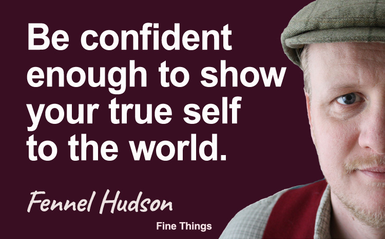 Be confident enough to show your true self to the world. Fennel Hudson author quote.