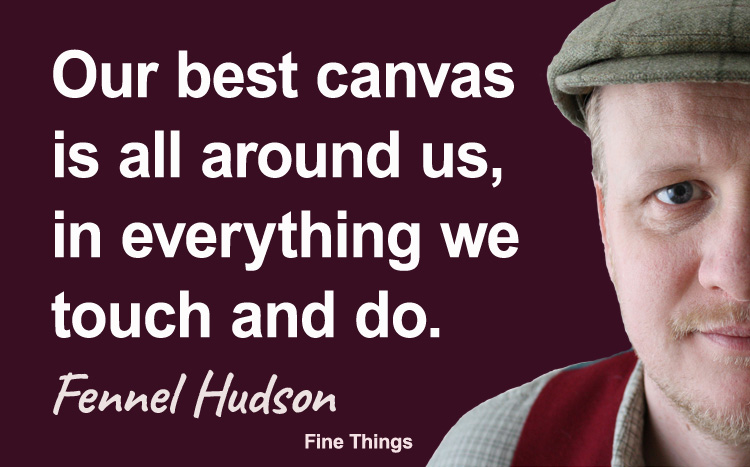 Our best canvas is all around us, in everything we touch and do. Fennel Hudson author quote.