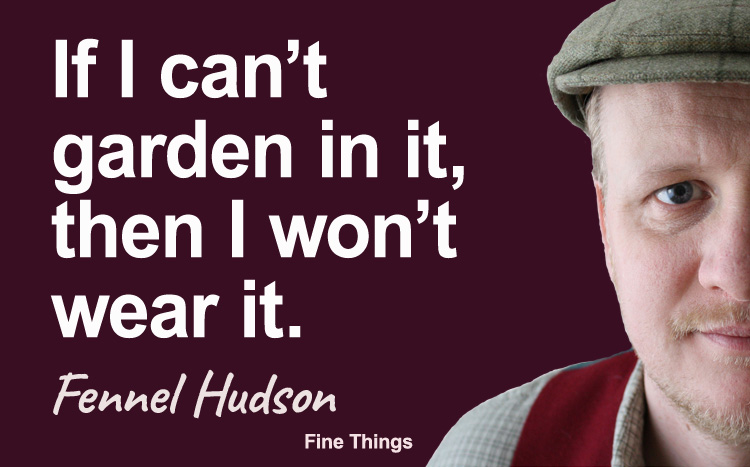 If I can't garden in it, then I won't wear it. Fennel Hudson author quote.