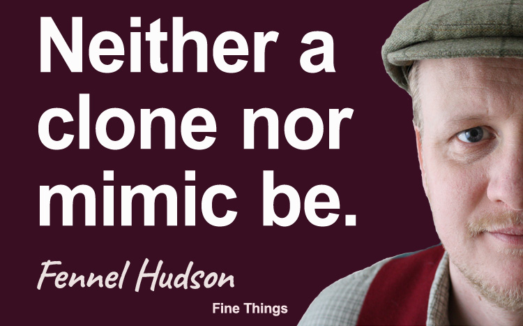 Neither a clone nor mimic be. Fennel Hudson author quote.